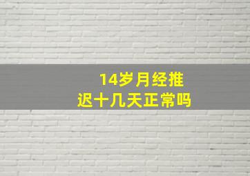 14岁月经推迟十几天正常吗