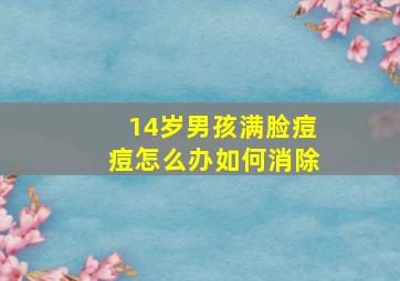 14岁男孩满脸痘痘怎么办如何消除