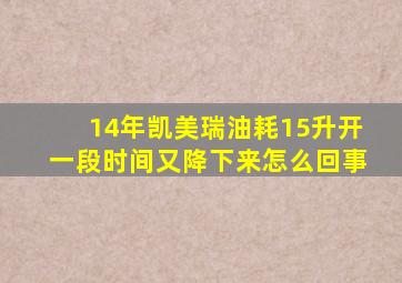 14年凯美瑞油耗15升开一段时间又降下来怎么回事