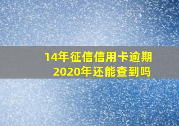 14年征信信用卡逾期2020年还能查到吗