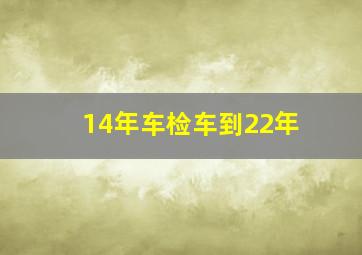 14年车检车到22年