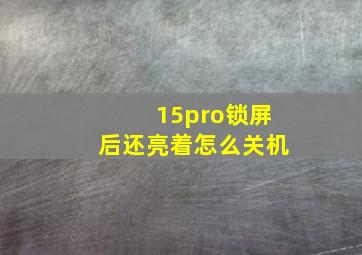 15pro锁屏后还亮着怎么关机