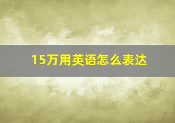 15万用英语怎么表达