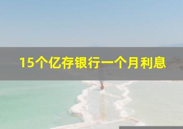 15个亿存银行一个月利息