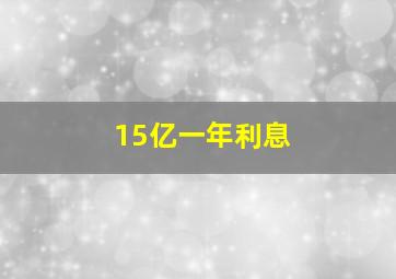 15亿一年利息