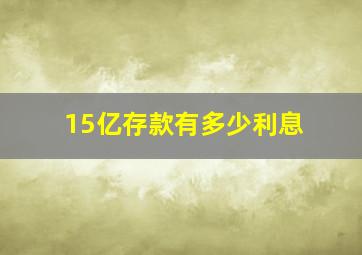 15亿存款有多少利息