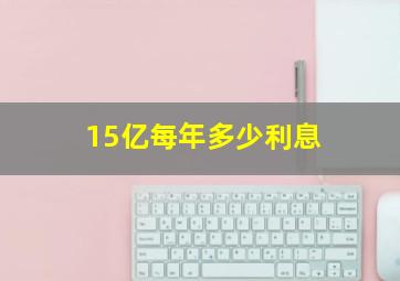 15亿每年多少利息