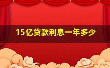 15亿贷款利息一年多少