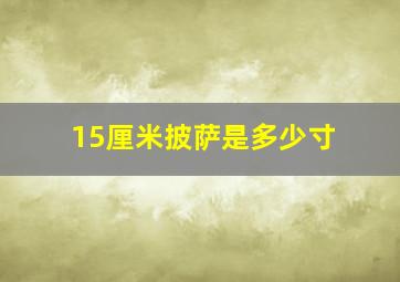 15厘米披萨是多少寸