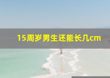 15周岁男生还能长几cm