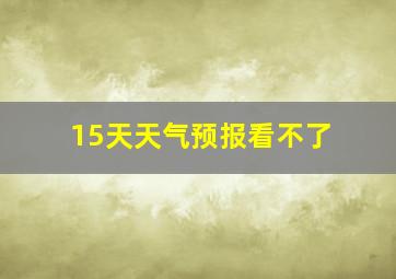 15天天气预报看不了