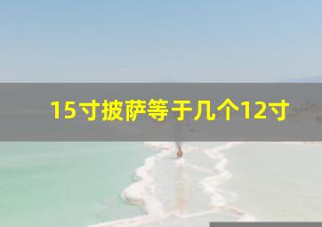 15寸披萨等于几个12寸