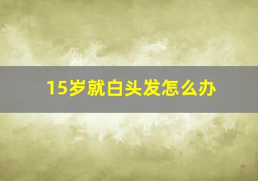 15岁就白头发怎么办