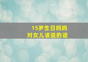 15岁生日妈妈对女儿该说的话