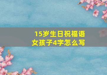 15岁生日祝福语女孩子4字怎么写