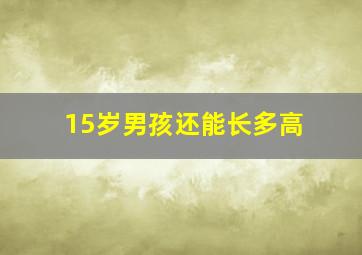 15岁男孩还能长多高