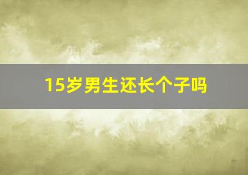 15岁男生还长个子吗