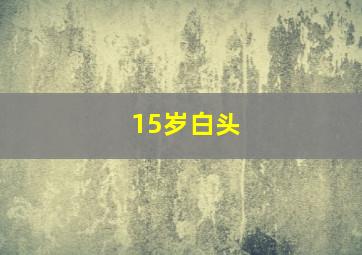 15岁白头