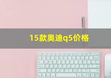 15款奥迪q5价格