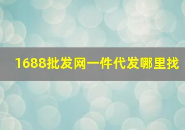 1688批发网一件代发哪里找