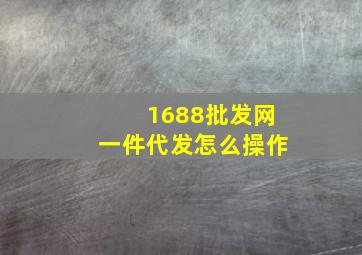 1688批发网一件代发怎么操作