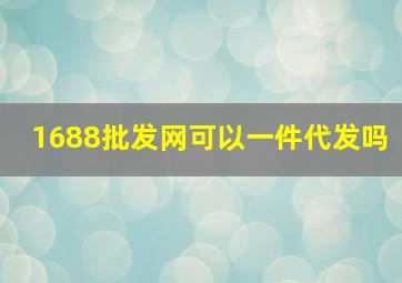 1688批发网可以一件代发吗