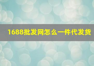 1688批发网怎么一件代发货