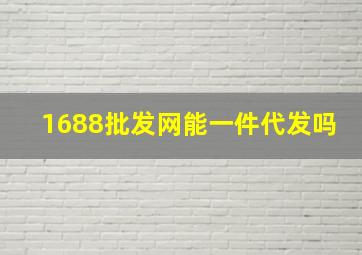 1688批发网能一件代发吗