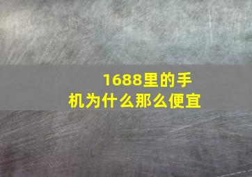 1688里的手机为什么那么便宜