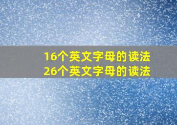 16个英文字母的读法26个英文字母的读法