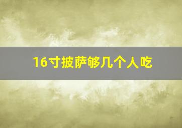 16寸披萨够几个人吃