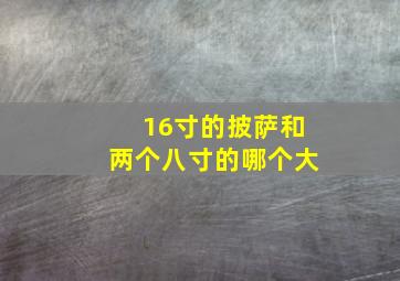 16寸的披萨和两个八寸的哪个大