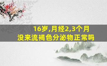 16岁,月经2,3个月没来流褐色分泌物正常吗