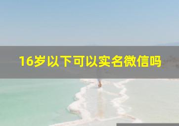 16岁以下可以实名微信吗