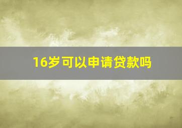 16岁可以申请贷款吗