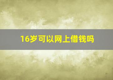 16岁可以网上借钱吗