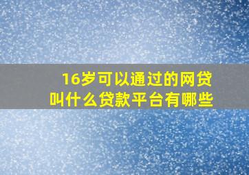 16岁可以通过的网贷叫什么贷款平台有哪些