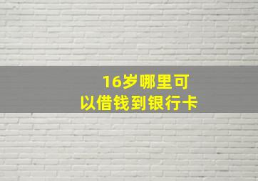 16岁哪里可以借钱到银行卡