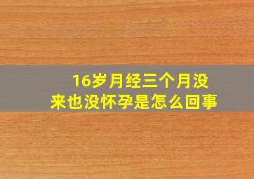 16岁月经三个月没来也没怀孕是怎么回事