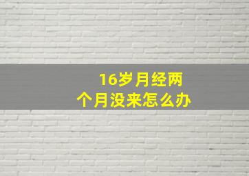 16岁月经两个月没来怎么办