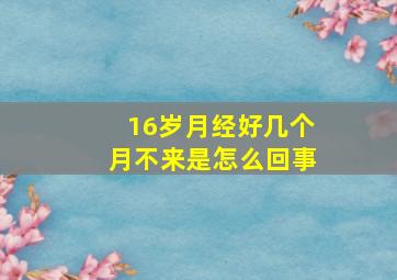 16岁月经好几个月不来是怎么回事