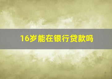 16岁能在银行贷款吗