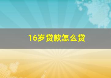 16岁贷款怎么贷