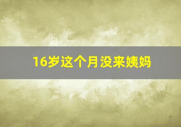 16岁这个月没来姨妈