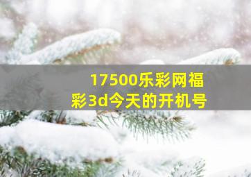 17500乐彩网福彩3d今天的开机号