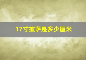 17寸披萨是多少厘米