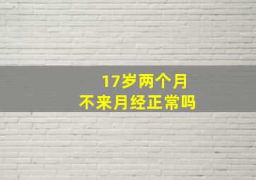 17岁两个月不来月经正常吗