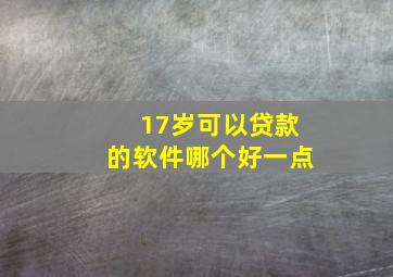 17岁可以贷款的软件哪个好一点