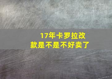 17年卡罗拉改款是不是不好卖了