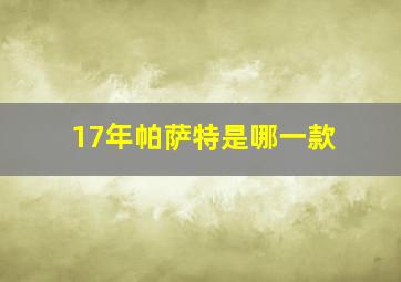 17年帕萨特是哪一款